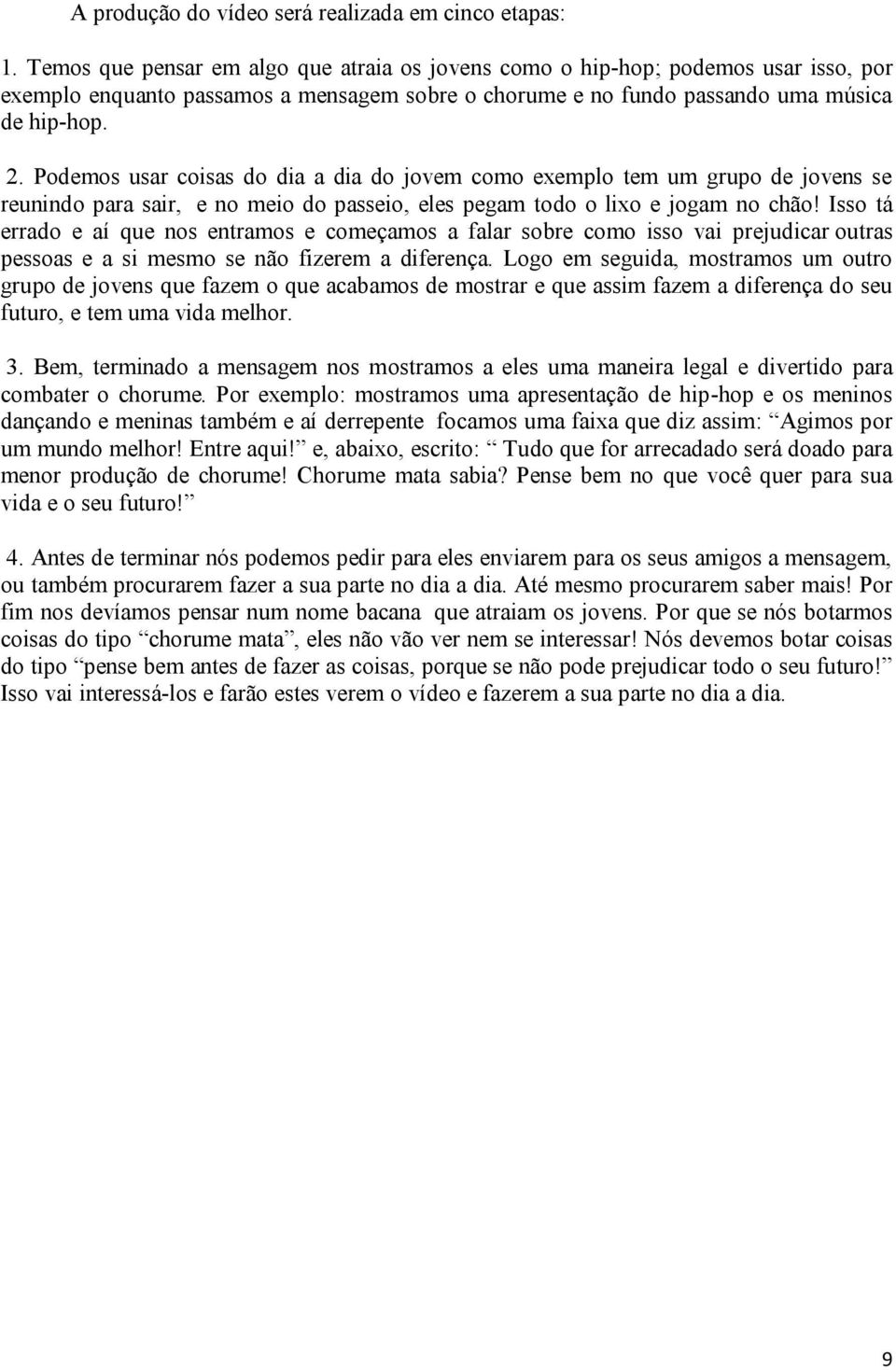 Podemos usar coisas do dia a dia do jovem como exemplo tem um grupo de jovens se reunindo para sair, e no meio do passeio, eles pegam todo o lixo e jogam no chão!