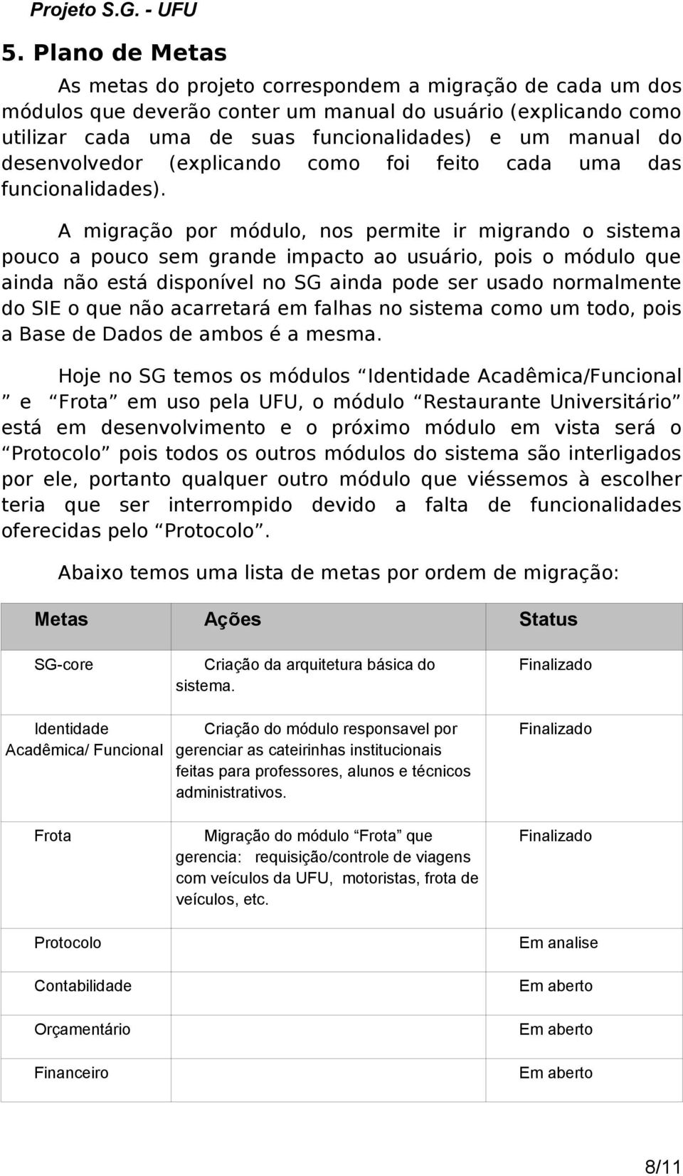 A migração por módulo, nos permite ir migrando o sistema pouco a pouco sem grande impacto ao usuário, pois o módulo que ainda não está disponível no SG ainda pode ser usado normalmente do SIE o que