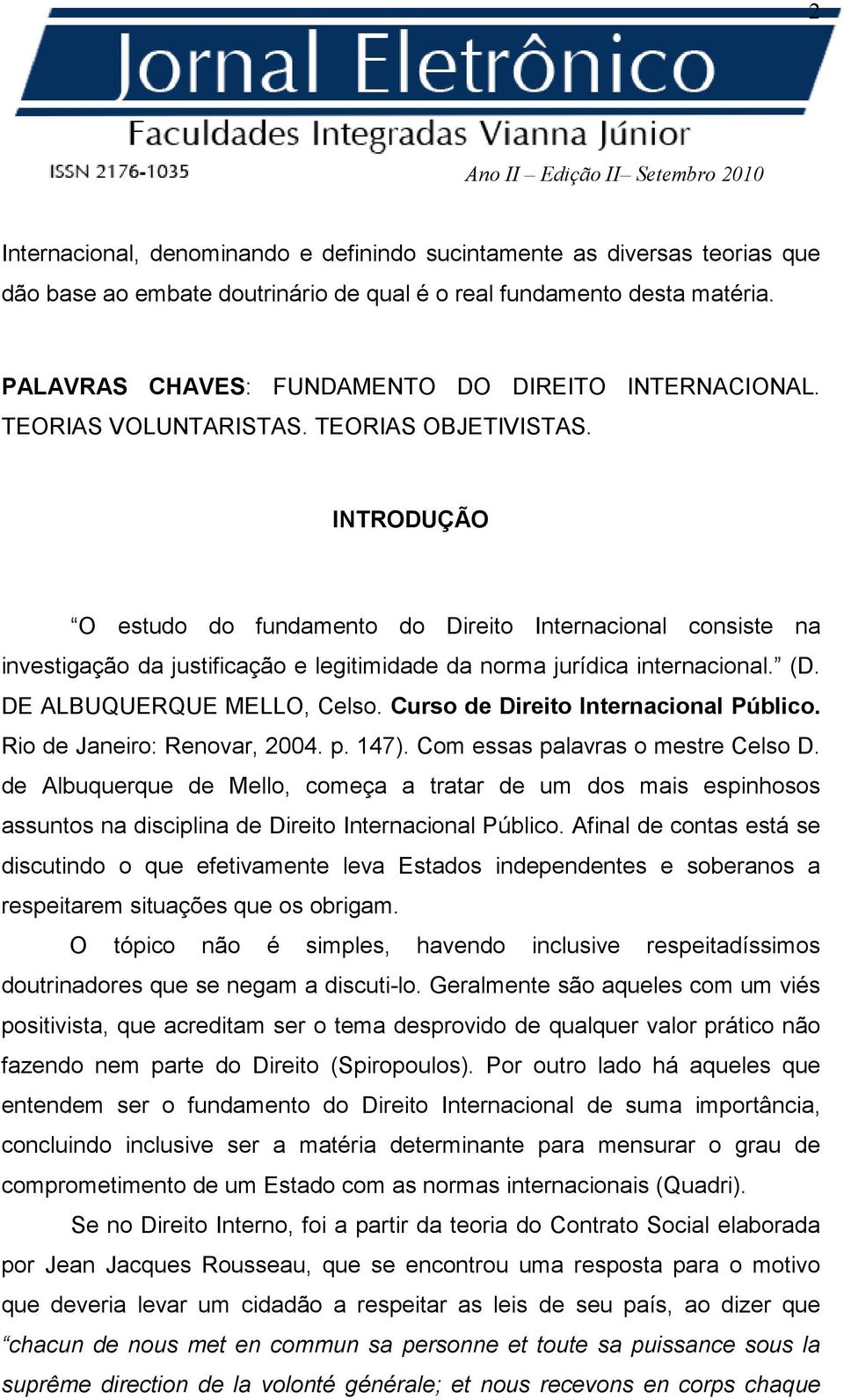 INTRODUÇÃO O estudo do fundamento do Direito Internacional consiste na investigação da justificação e legitimidade da norma jurídica internacional. (D. DE ALBUQUERQUE MELLO, Celso.