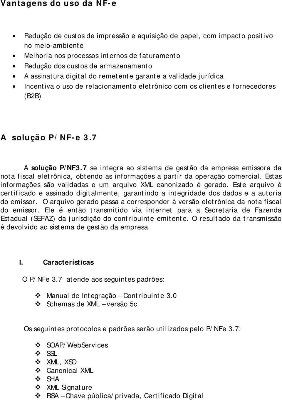 7 se integra ao sistema de gestão da empresa emissora da nota fiscal eletrônica, obtendo as informações a partir da operação comercial.