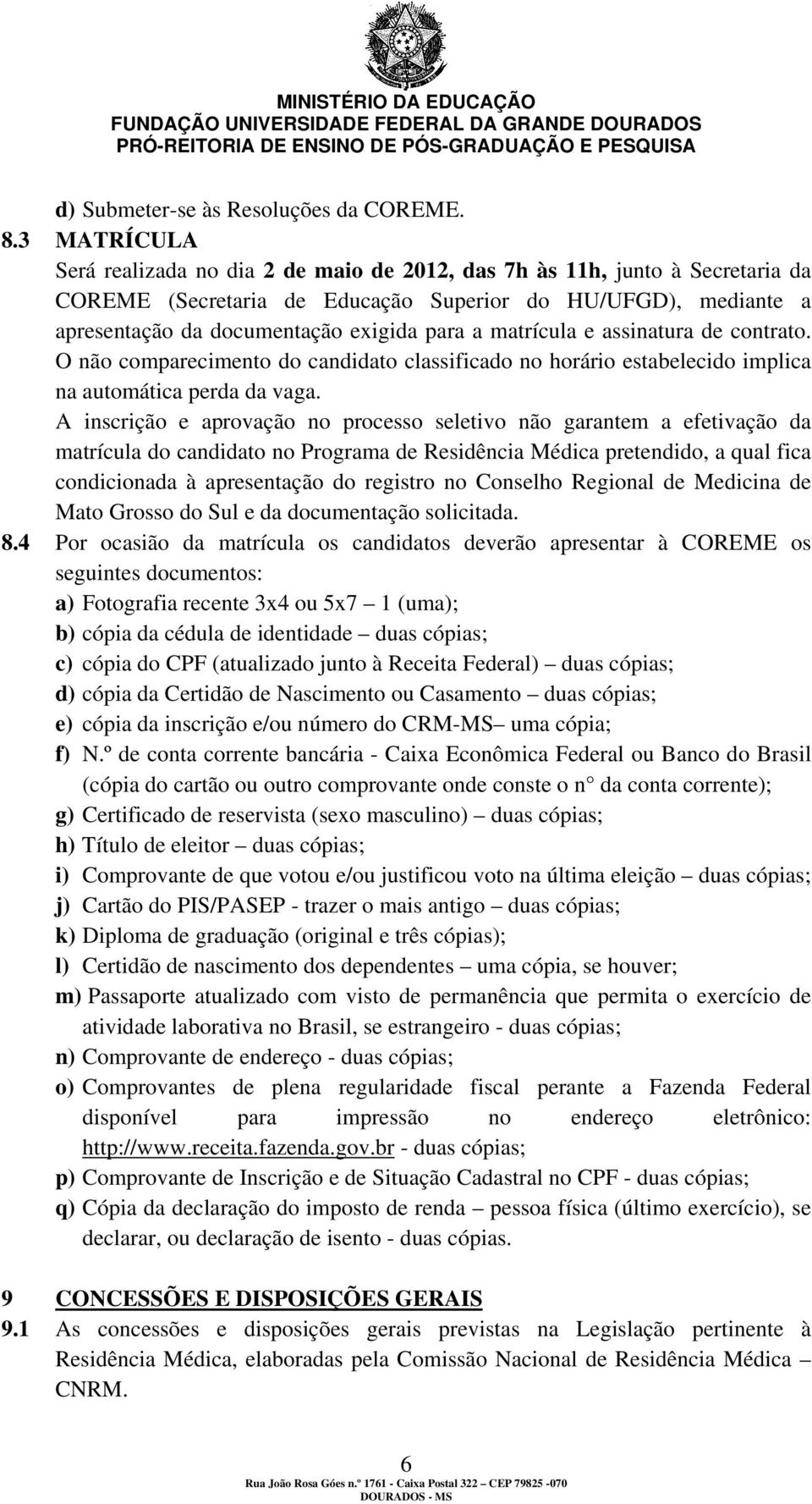 matrícula e assinatura de contrato. O não comparecimento do candidato classificado no horário estabelecido implica na automática perda da vaga.