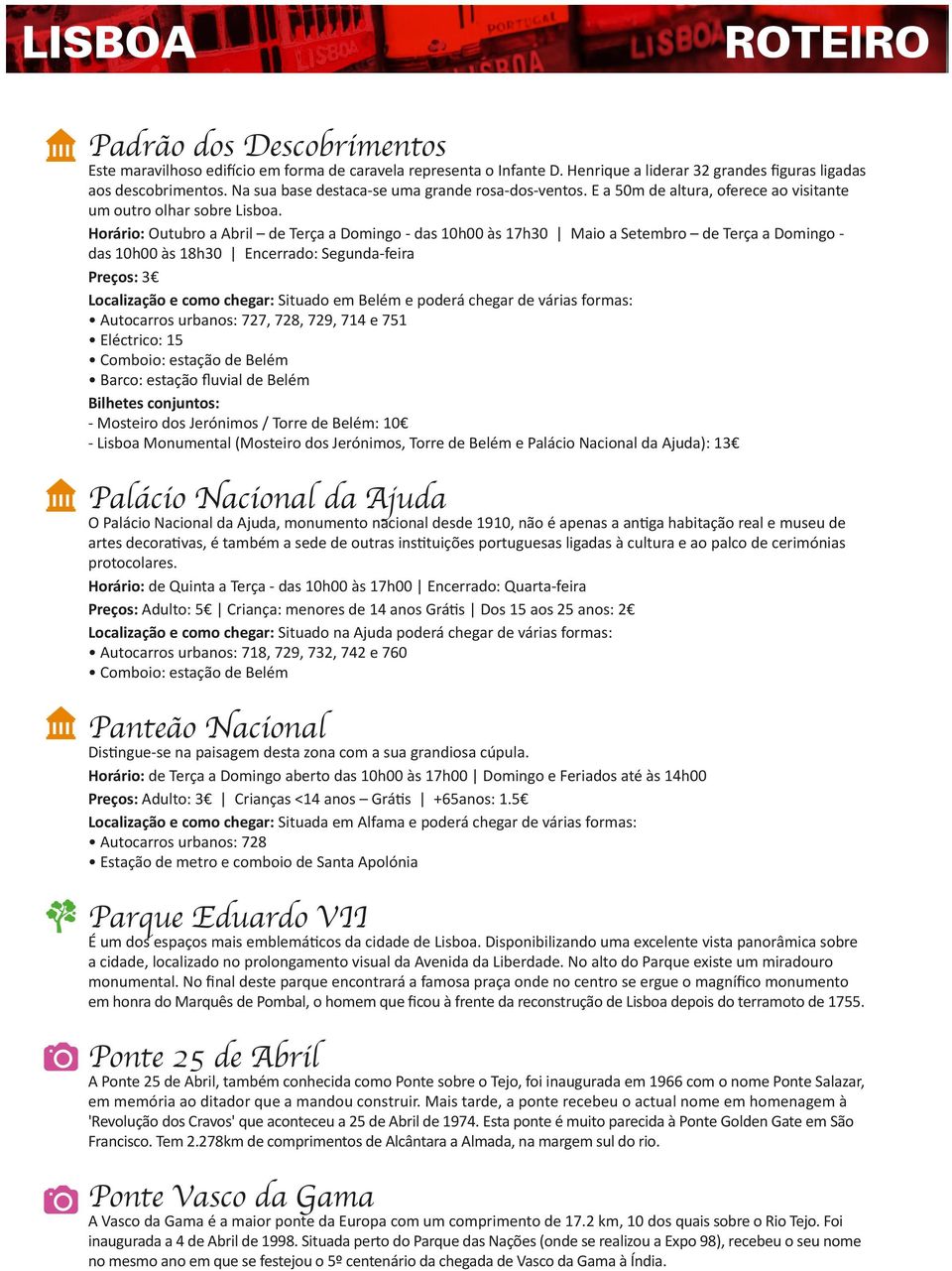 Horário: Outubro a Abril de Terça a Domingo - das 10h00 às 17h30 Maio a Setembro de Terça a Domingo - das 10h00 às 18h30 Encerrado: Segunda-feira Preços: 3 Bilhetes conjuntos: - Mosteiro dos