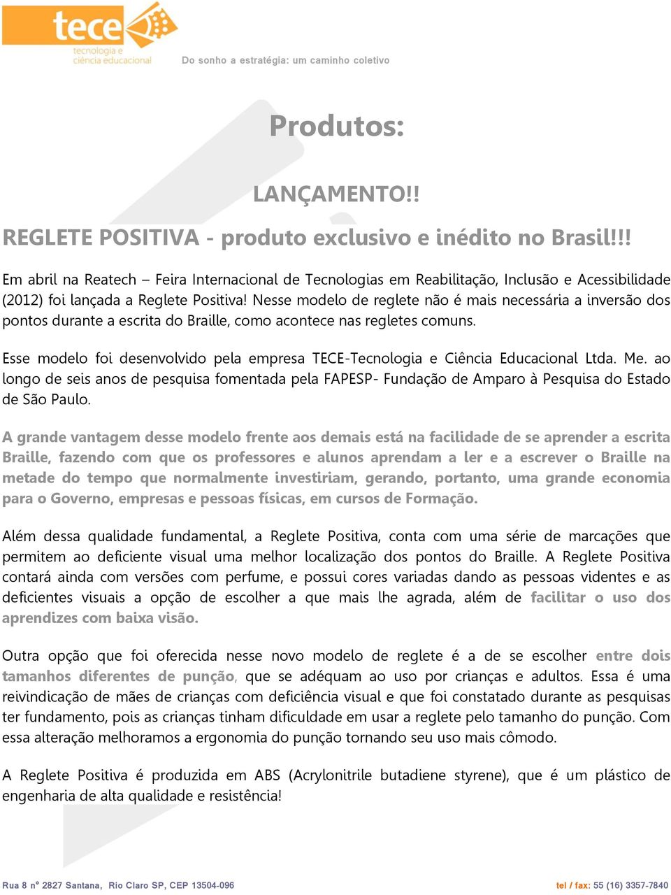 Nesse modelo de reglete não é mais necessária a inversão dos pontos durante a escrita do Braille, como acontece nas regletes comuns.