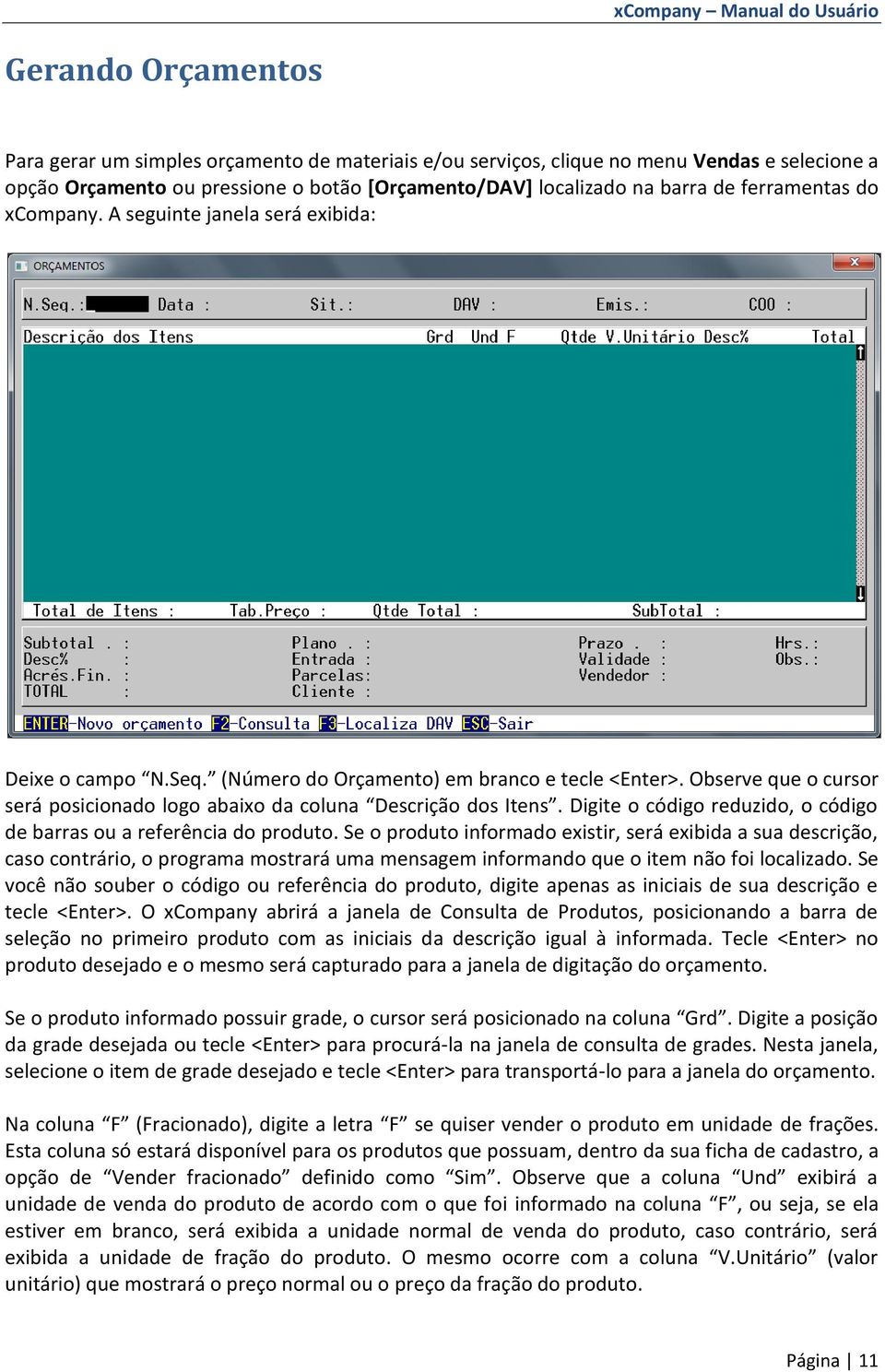 Observe que o cursor será posicionado logo abaixo da coluna Descrição dos Itens. Digite o código reduzido, o código de barras ou a referência do produto.