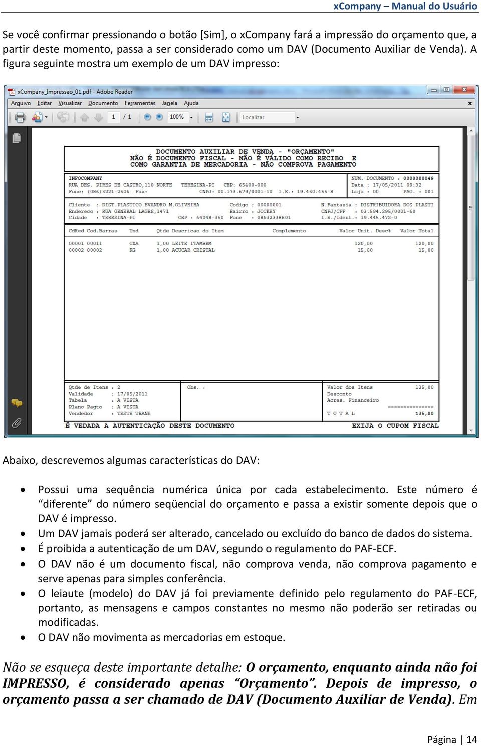 Este número é diferente do número seqüencial do orçamento e passa a existir somente depois que o DAV é impresso. Um DAV jamais poderá ser alterado, cancelado ou excluído do banco de dados do sistema.