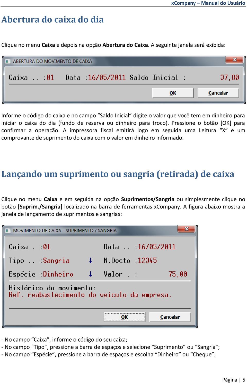 Pressione o botão [OK] para confirmar a operação. A impressora fiscal emitirá logo em seguida uma Leitura X e um comprovante de suprimento do caixa com o valor em dinheiro informado.