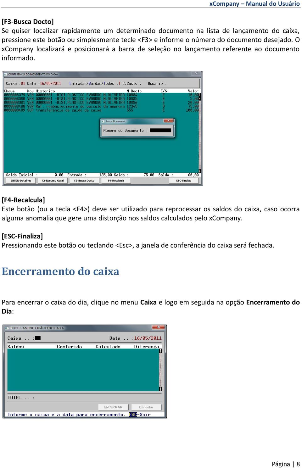 [F4-Recalcula] Este botão (ou a tecla <F4>) deve ser utilizado para reprocessar os saldos do caixa, caso ocorra alguma anomalia que gere uma distorção nos saldos calculados pelo