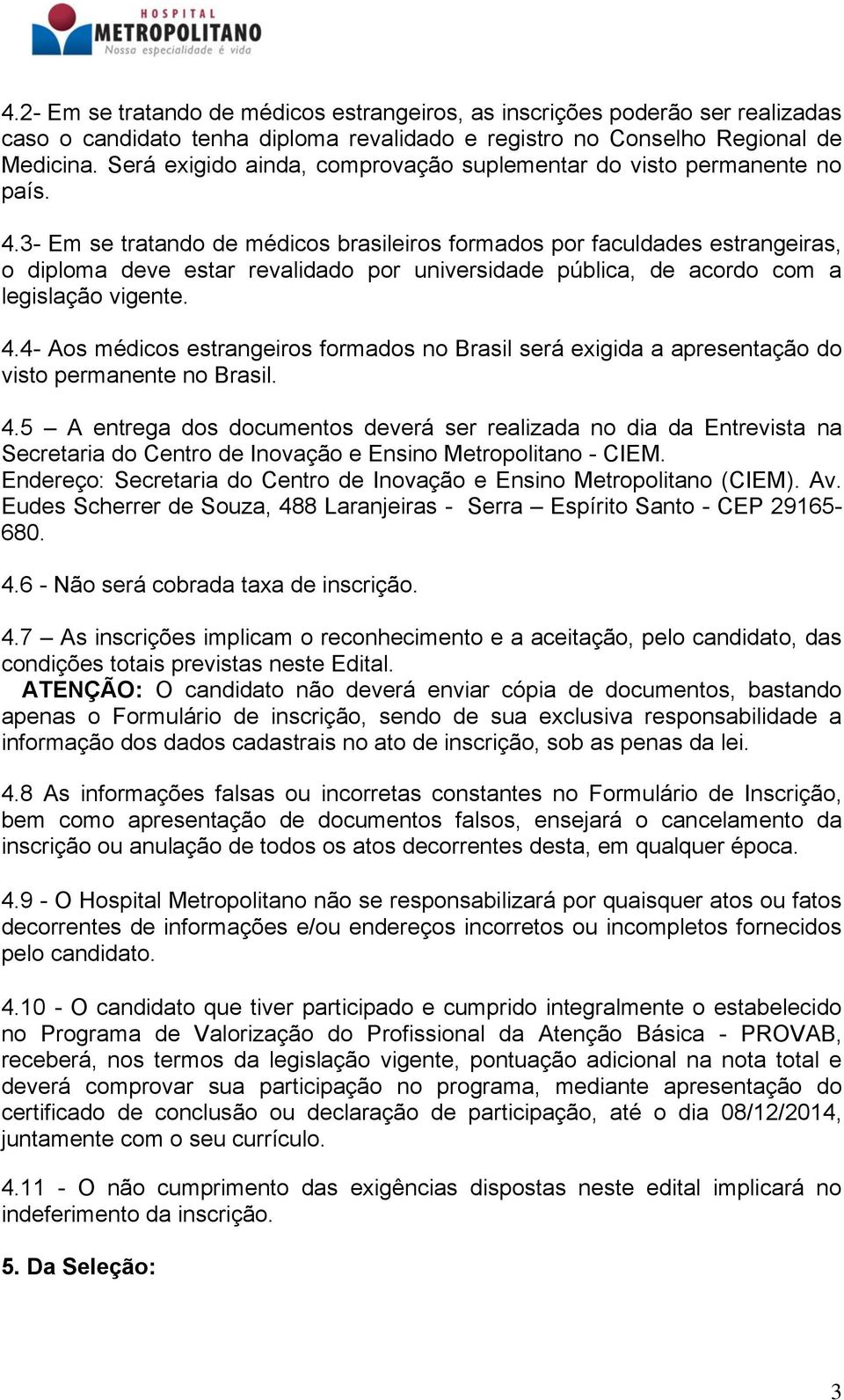3- Em se tratando de médicos brasileiros formados por faculdades estrangeiras, o diploma deve estar revalidado por universidade pública, de acordo com a legislação vigente. 4.