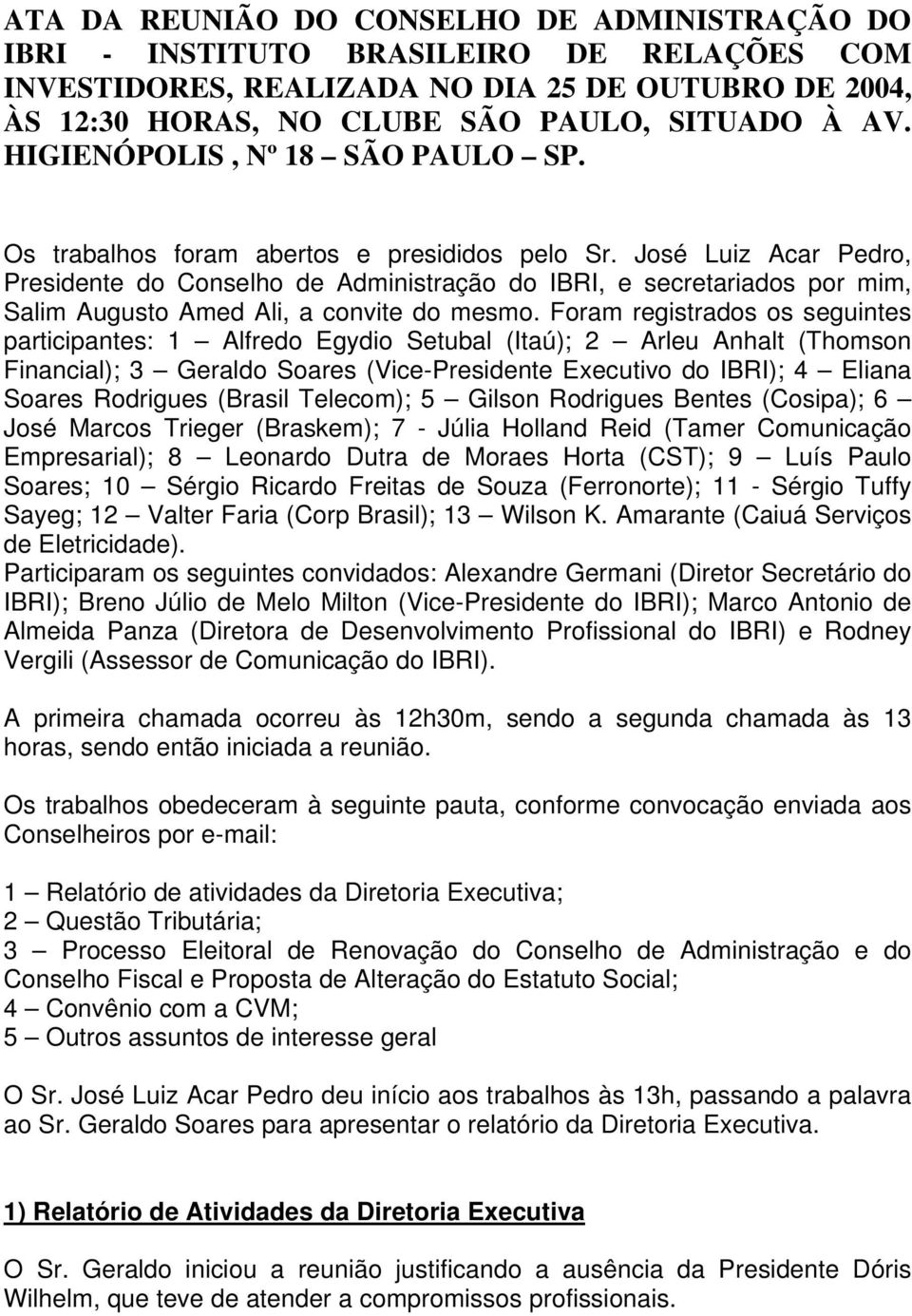 José Luiz Acar Pedro, Presidente do Conselho de Administração do IBRI, e secretariados por mim, Salim Augusto Amed Ali, a convite do mesmo.