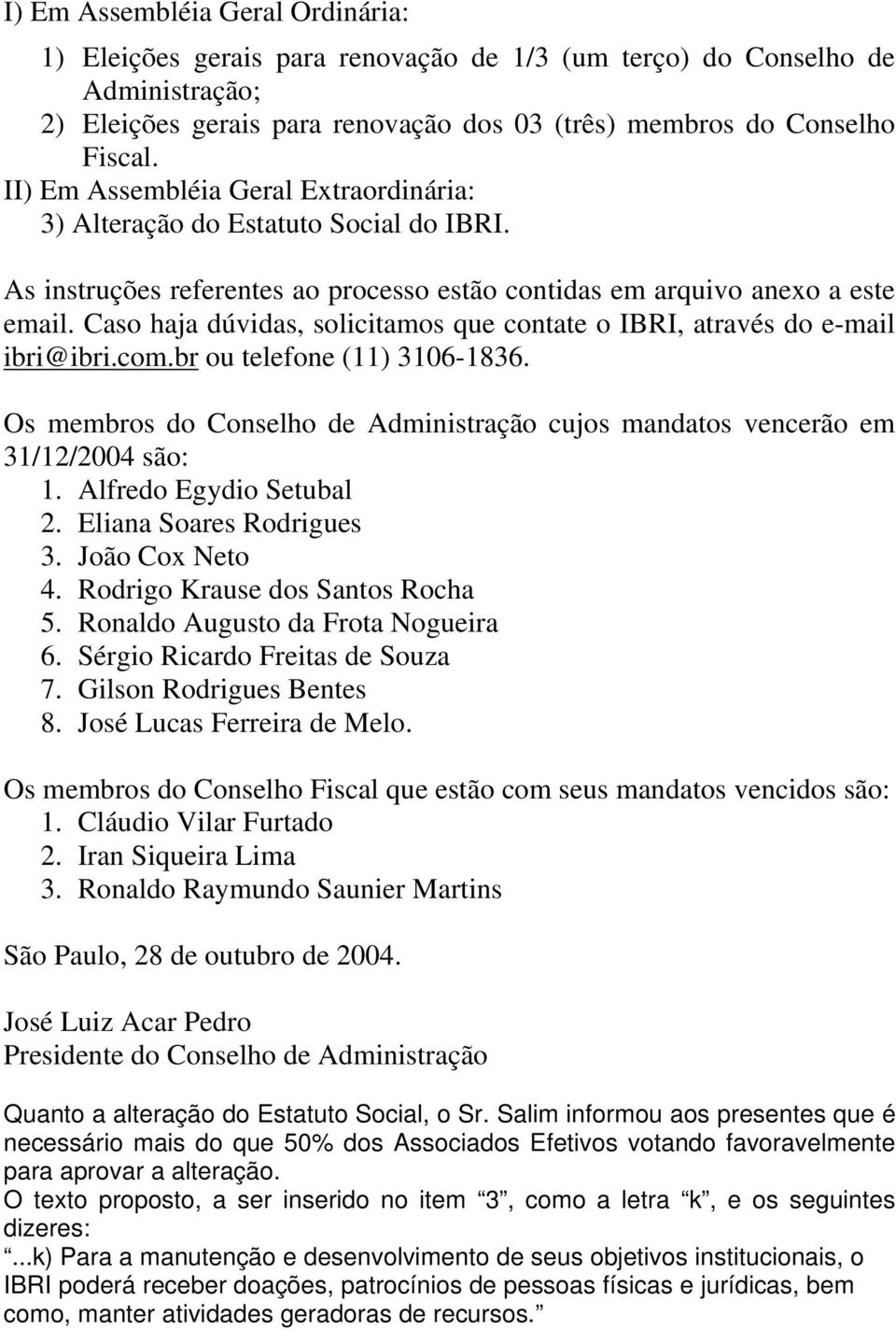 Caso haja dúvidas, solicitamos que contate o IBRI, através do e-mail ibri@ibri.com.br ou telefone (11) 3106-1836. Os membros do Conselho de Administração cujos mandatos vencerão em 31/12/2004 são: 1.