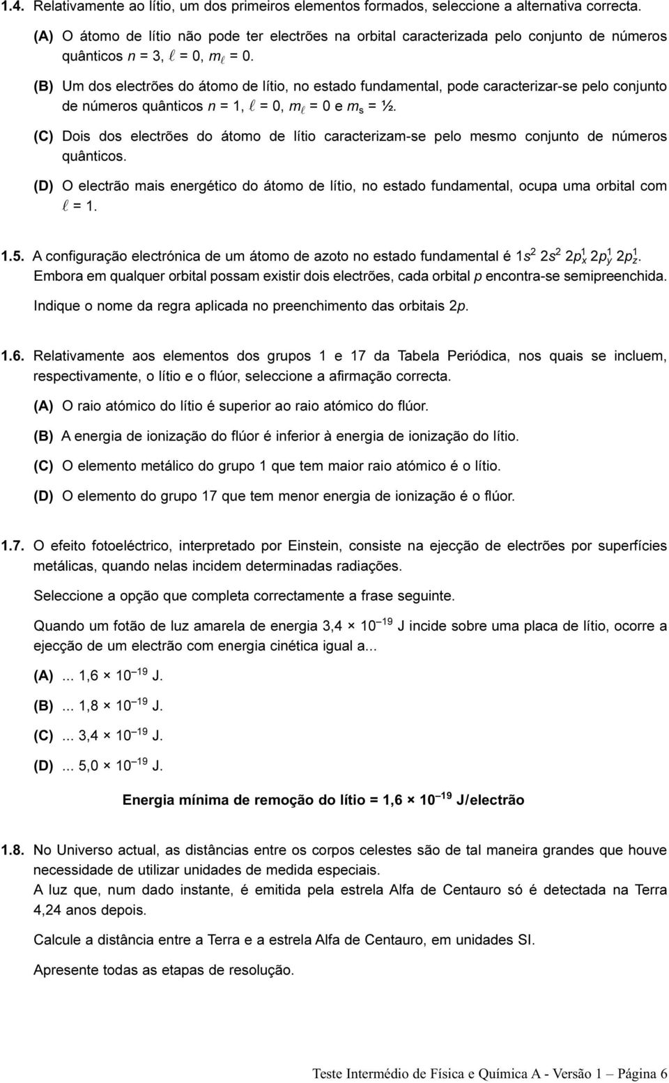 (B) Um dos electrões do átomo de lítio, no estado fundamental, pode caracterizar-se pelo conjunto de números quânticos n = 1, l = 0, m l = 0 e m s = ½.