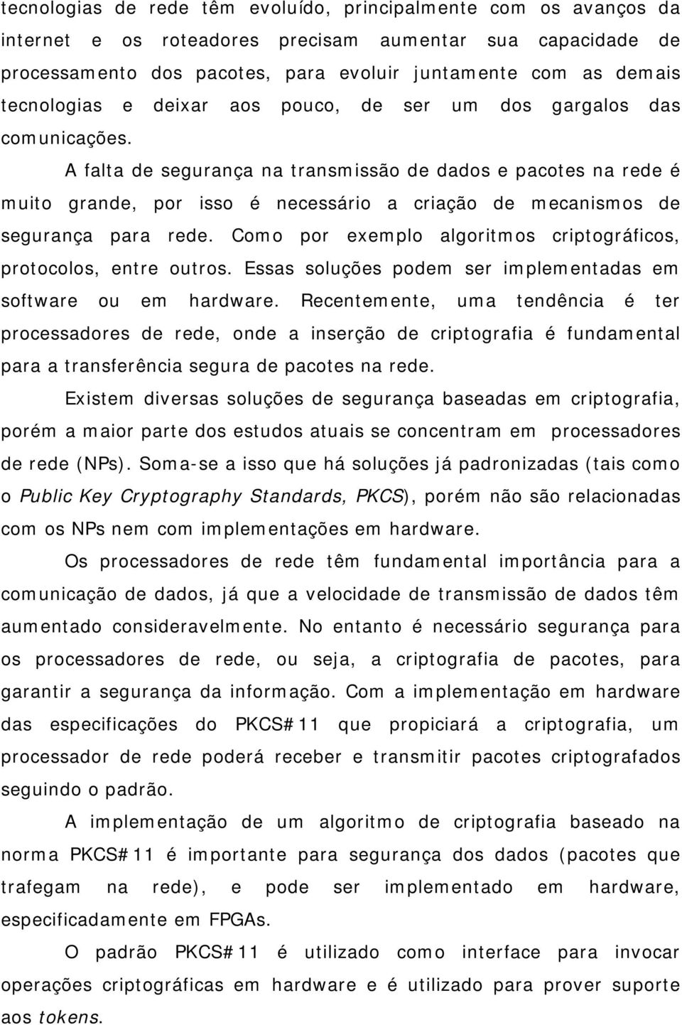 A falta de segurança na transmissão de dados e pacotes na rede é muito grande, por isso é necessário a criação de mecanismos de segurança para rede.