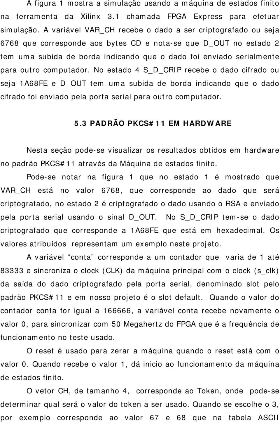 outro computador. No estado 4 S_D_CRIP recebe o dado cifrado ou seja 1A68FE e D_OUT tem uma subida de borda indicando que o dado cifrado foi enviado pela porta serial para outro computador. 5.