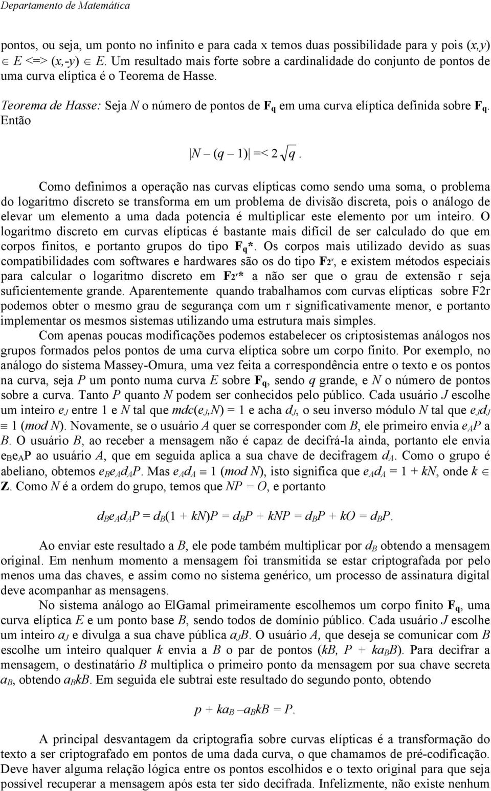 Como definimos operção ns curvs elíptics como sendo um som o prolem do logritmo discreto se trnsform em um prolem de divisão discret pois o nálogo de elevr um elemento um dd potenci é multiplicr este