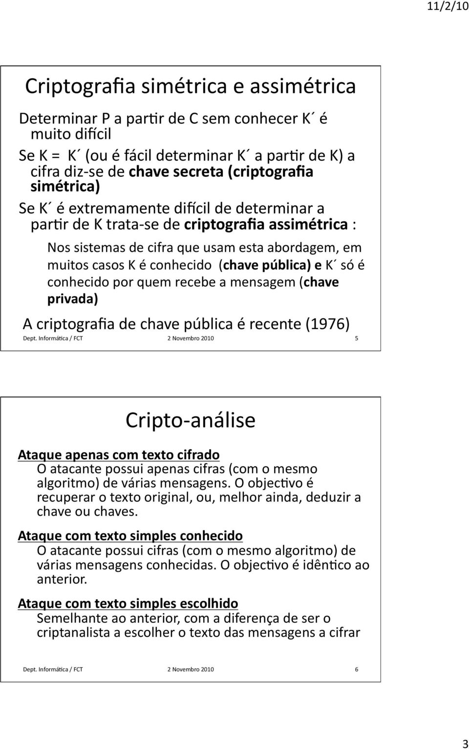 conhecido por quem recebe a mensagem (chave privada) A criptografia de chave pública é recente (1976) Dept.