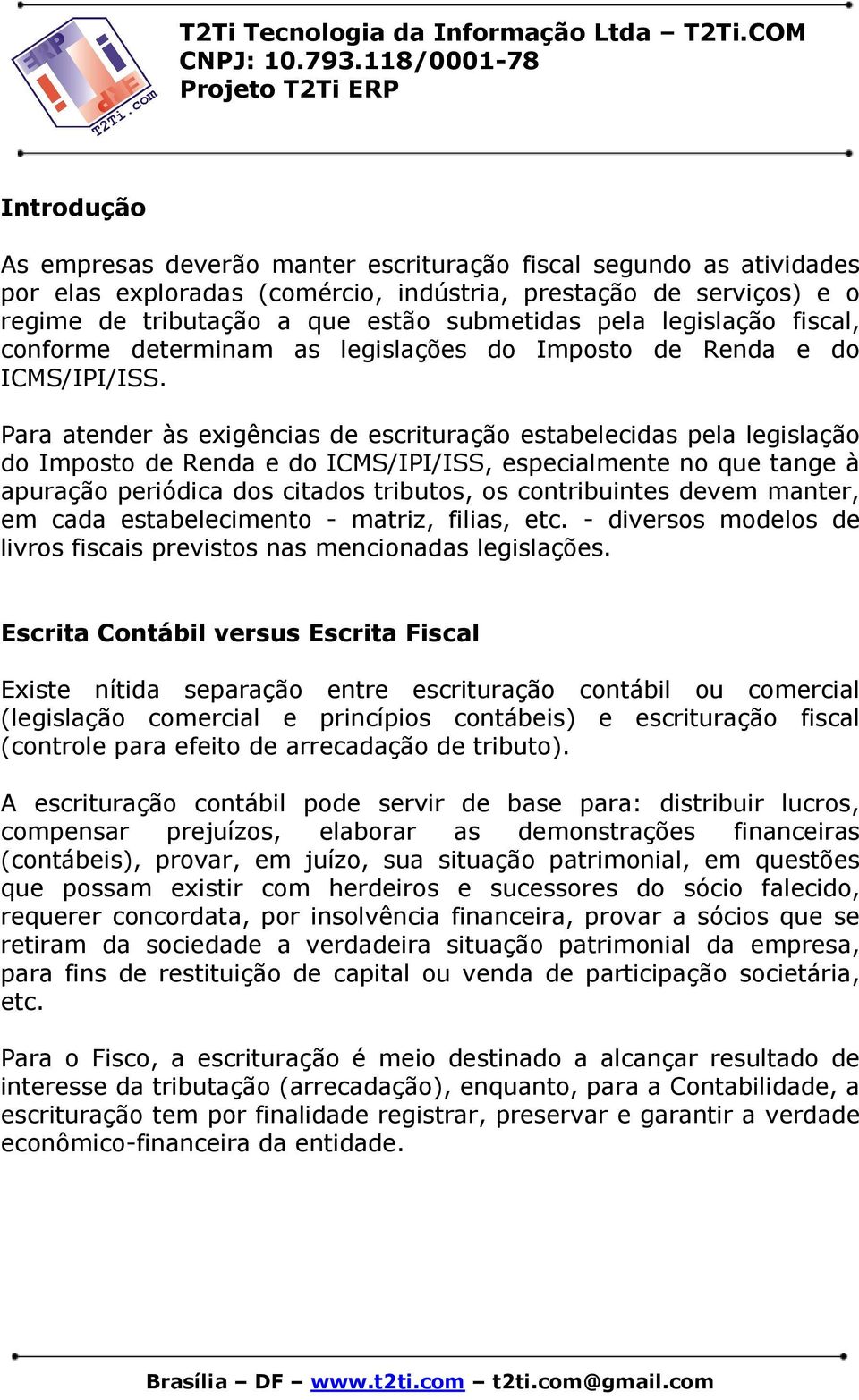 Para atender às exigências de escrituração estabelecidas pela legislação do Imposto de Renda e do ICMS/IPI/ISS, especialmente no que tange à apuração periódica dos citados tributos, os contribuintes