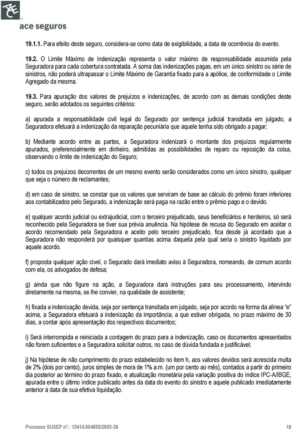 A soma das indenizações pagas, em um único sinistro ou série de sinistros, não poderá ultrapassar o Limite Máximo de Garantia fixado para a apólice, de conformidade o Limite Agregado da mesma. 19.3.