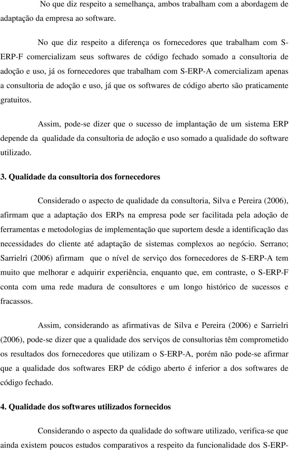 S-ERP-A comercializam apenas a consultoria de adoção e uso, já que os softwares de código aberto são praticamente gratuitos.