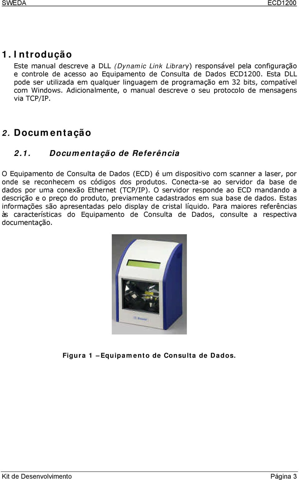 Documentação de Referência O Equipamento de Consulta de Dados (ECD) é um dispositivo com scanner a laser, por onde se reconhecem os códigos dos produtos.