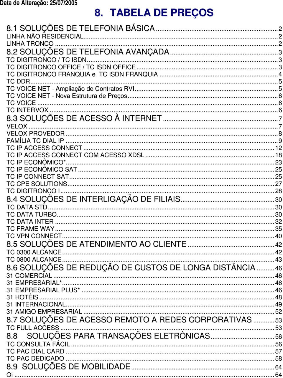 ..6 TC INTERVOX...6 8.3 SOLUÇÕES DE ACESSO À INTERNET...7 VELOX...7 VELOX PROVEDOR...8 FAMÍLIA TC DIAL IP...9 TC IP ACCESS CONNECT...12 TC IP ACCESS CONNECT COM ACESSO XDSL...18 TC IP ECONÔMICO*.