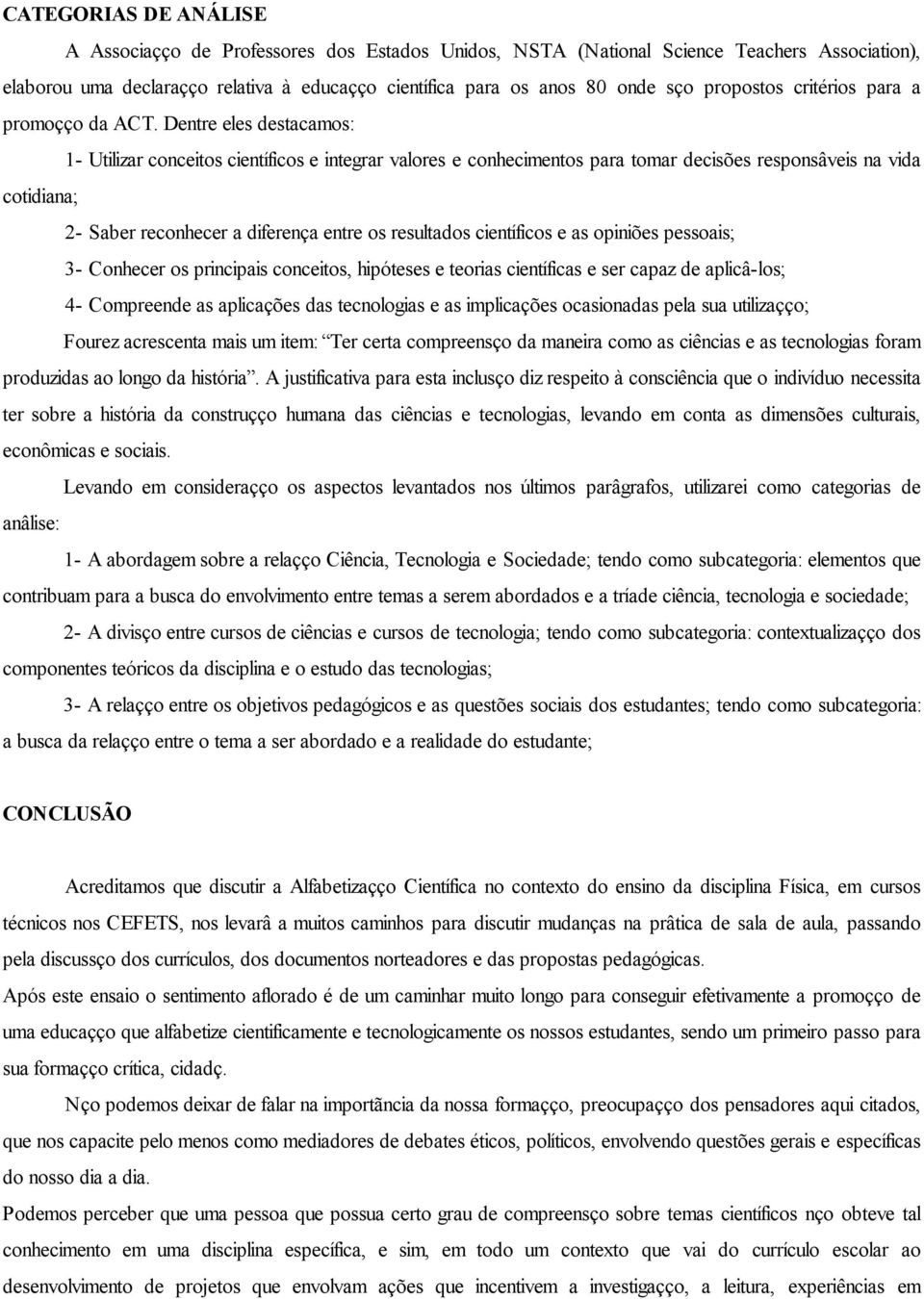 Dentre eles destacamos: 1- Utilizar conceitos científicos e integrar valores e conhecimentos para tomar decisões responsáveis na vida cotidiana; 2- Saber reconhecer a diferença entre os resultados