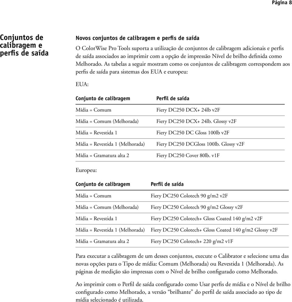 As tabelas a seguir mostram como os conjuntos de calibragem correspondem aos perfis de saída para sistemas dos EUA e europeu: EUA: Conjunto de calibragem Mídia = Comum Mídia = Comum (Melhorada) Mídia