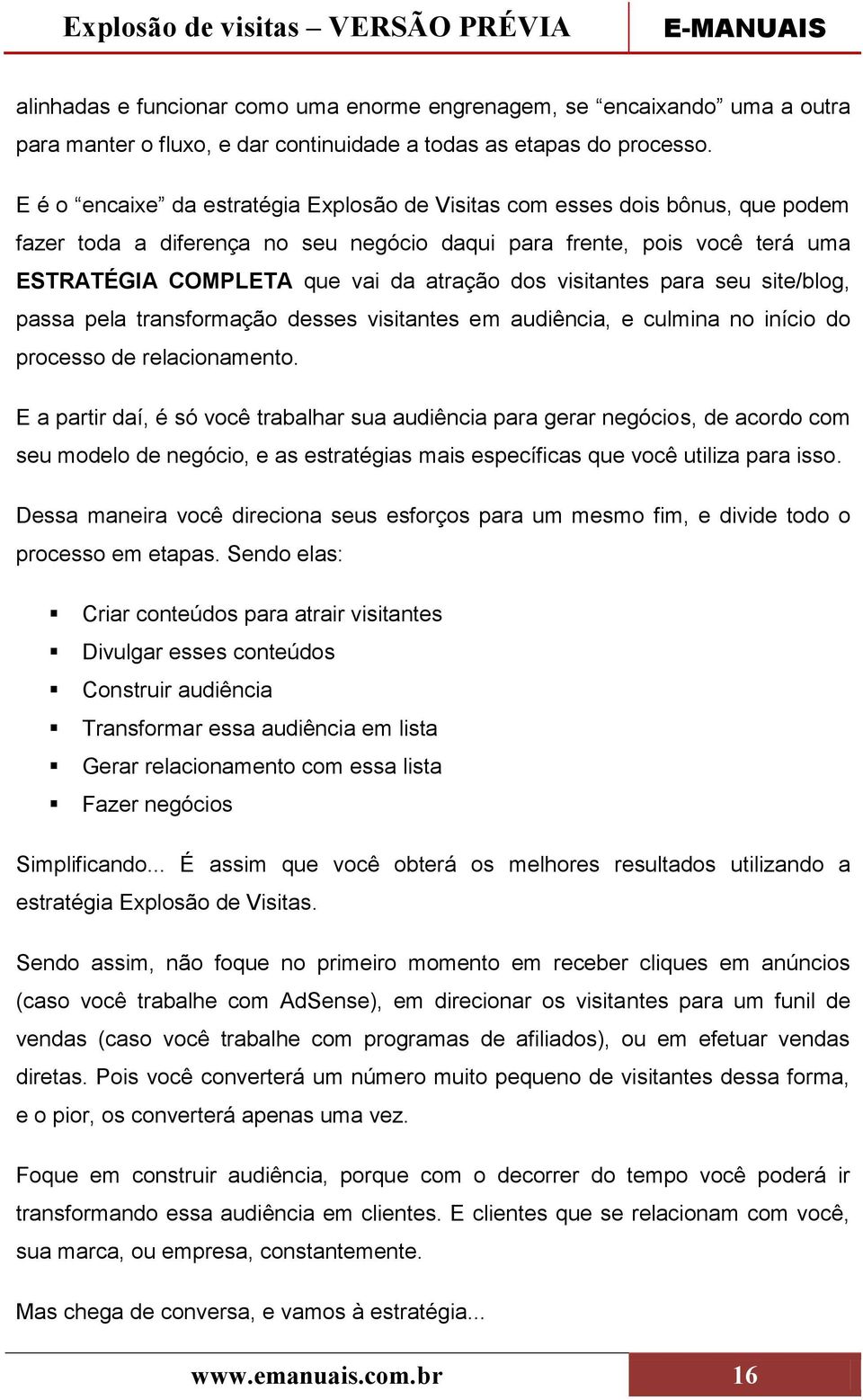 visitantes para seu site/blog, passa pela transformação desses visitantes em audiência, e culmina no início do processo de relacionamento.