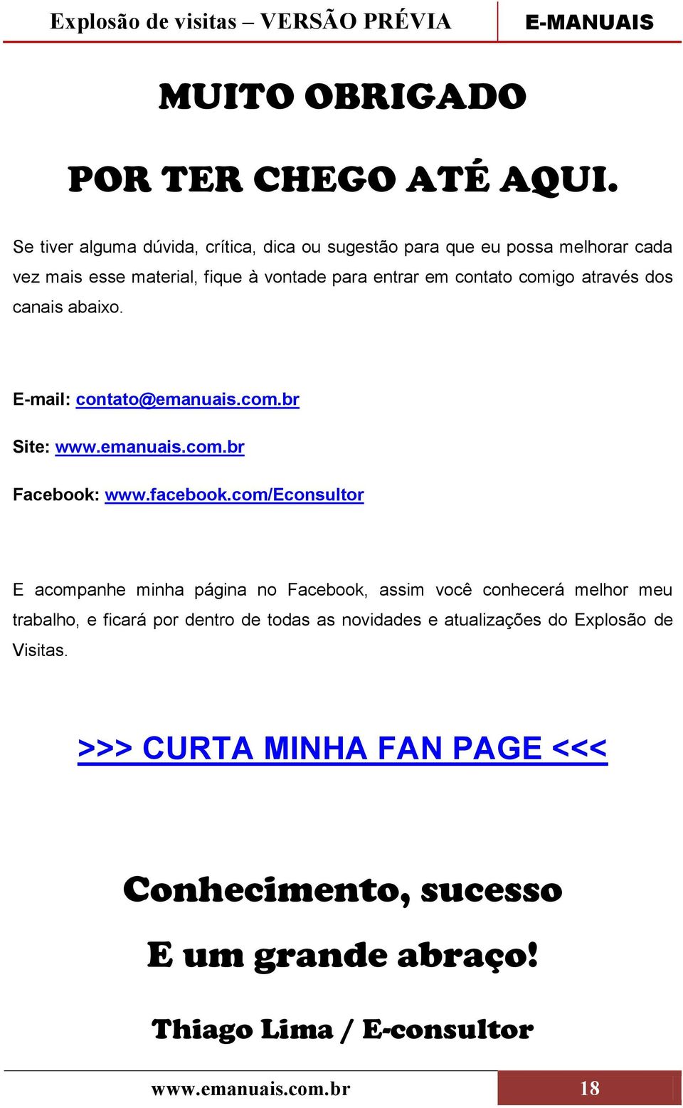 comigo através dos canais abaixo. E-mail: contato@emanuais.com.br Site: www.emanuais.com.br Facebook: www.facebook.