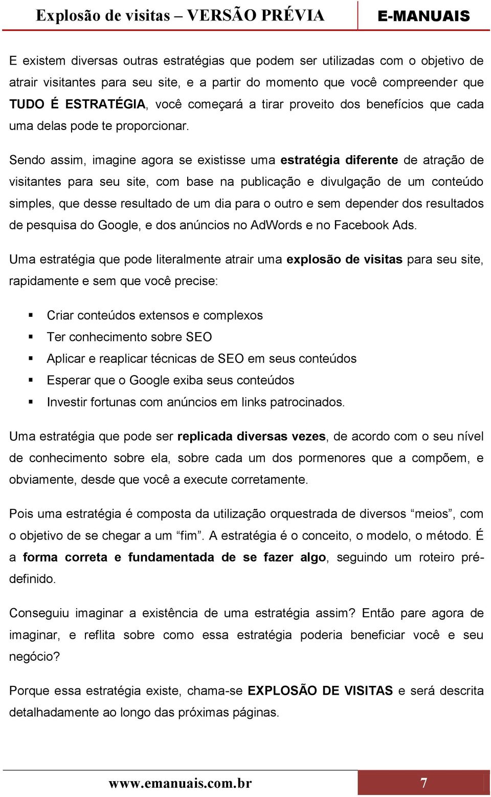 Sendo assim, imagine agora se existisse uma estratégia diferente de atração de visitantes para seu site, com base na publicação e divulgação de um conteúdo simples, que desse resultado de um dia para