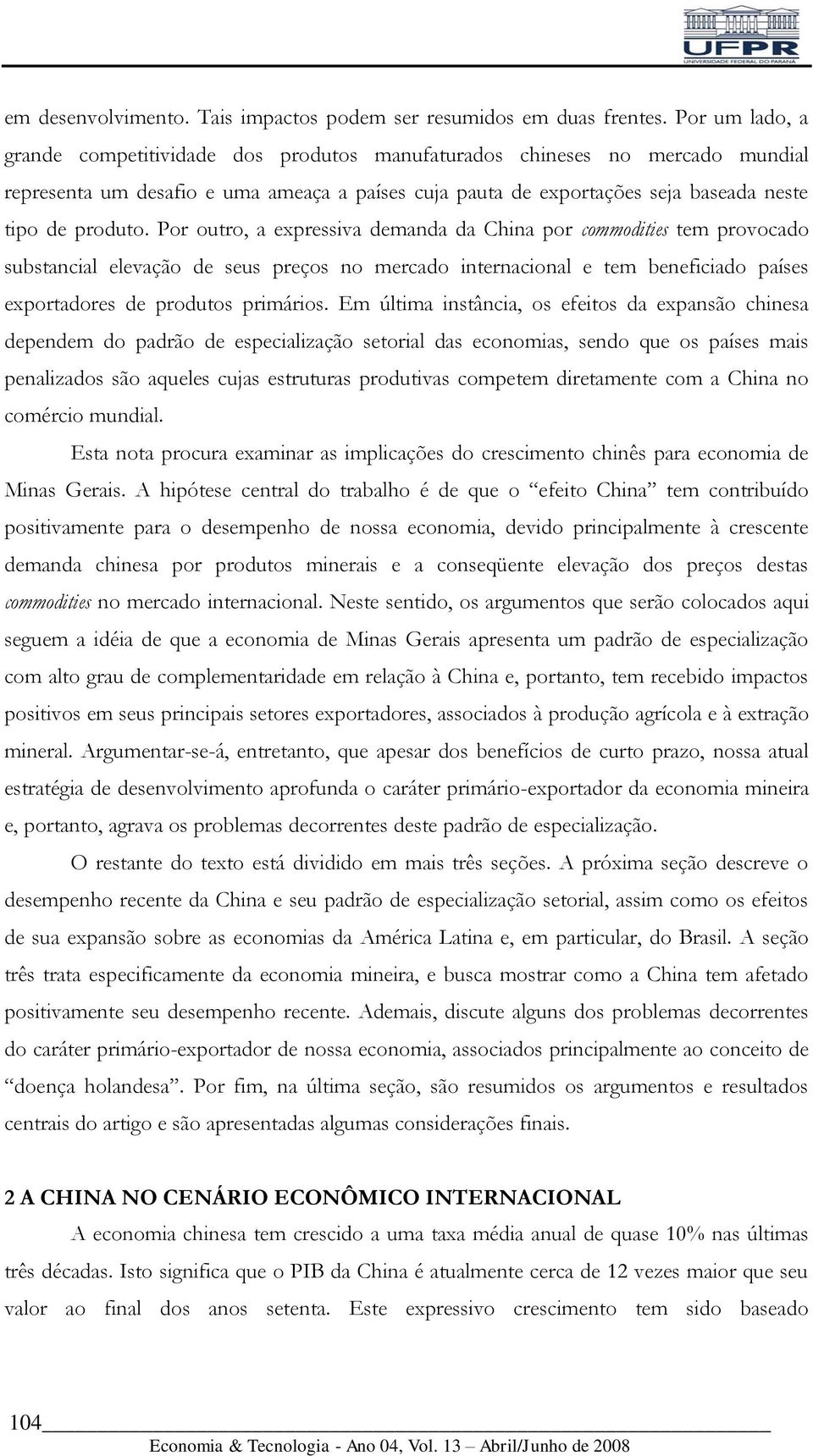 Por outro, a expressiva demanda da China por commodities tem provocado substancial elevação de seus preços no mercado internacional e tem beneficiado países exportadores de produtos primários.