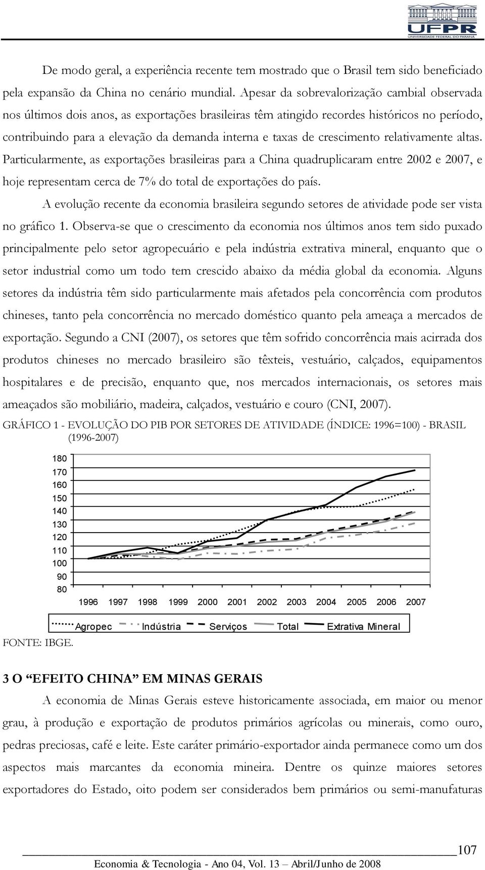 crescimento relativamente altas. Particularmente, as exportações brasileiras para a China quadruplicaram entre 2002 e 2007, e hoje representam cerca de 7% do total de exportações do país.
