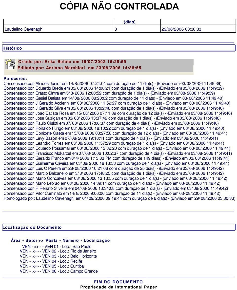 Consensado por: Erasto Cintra em 3/ 8/ 2006 12:00:2 com duração de 1 dia(s) - (Enviado em 03/ 08/ 2006 11:49:39) Consensado por: Gesiel Batista em 14/ 08/ 2006 08:20:02 com duração de 11 dia(s) -