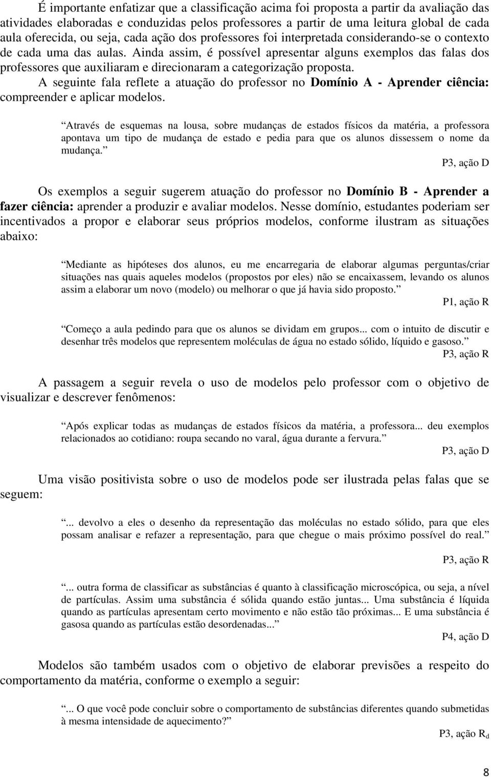 Ainda assim, é possível apresentar alguns exemplos das falas dos professores que auxiliaram e direcionaram a categorização proposta.