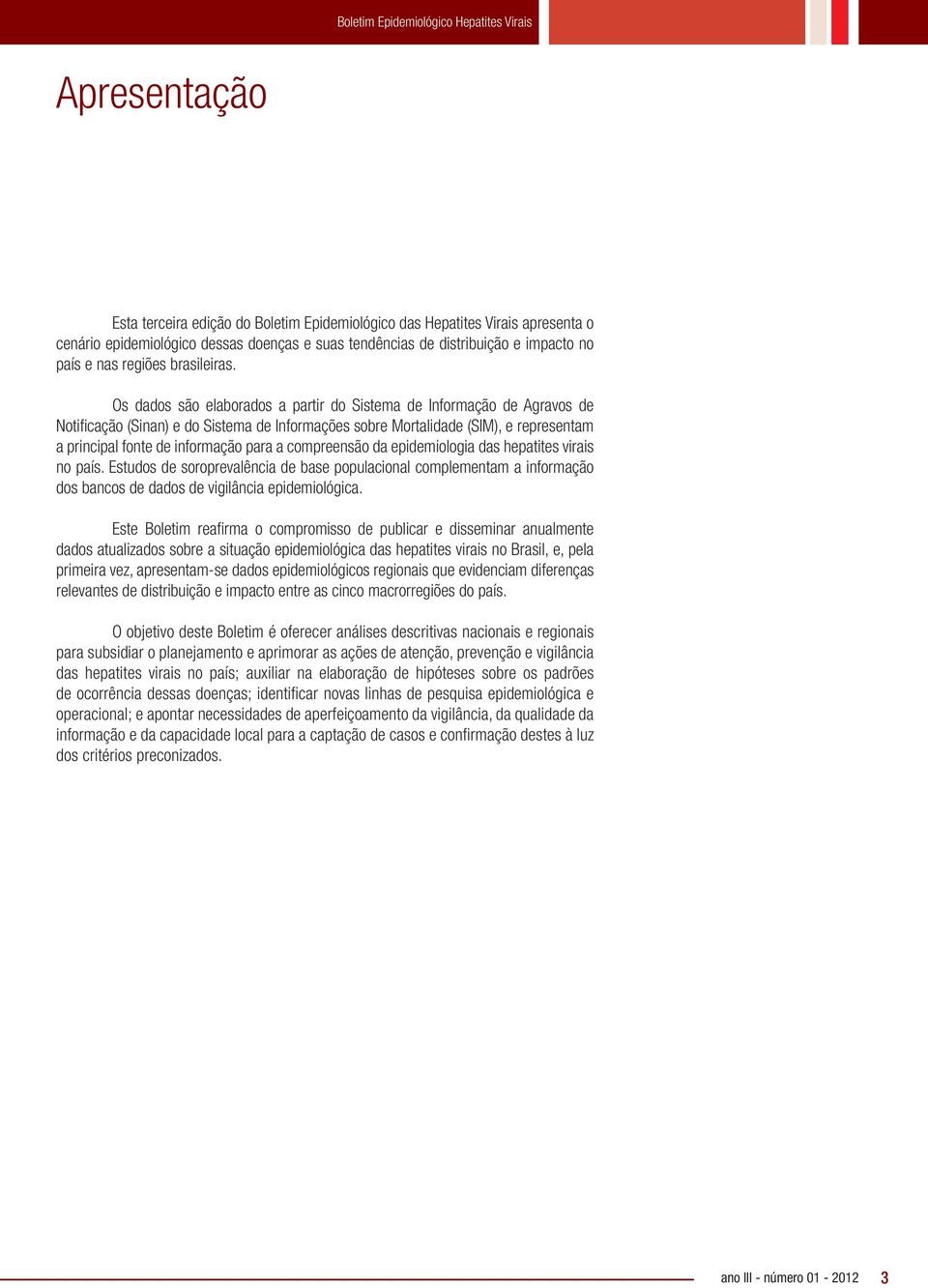 Os dados são elaborados a partir do Sistema de Informação de Agravos de Notificação (Sinan) e do Sistema de Informações sobre Mortalidade (SIM), e representam a principal fonte de informação para a