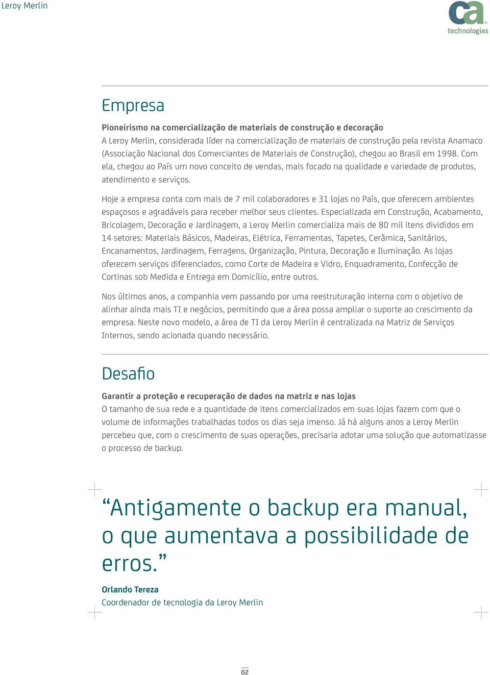 Hoje a empresa conta com mais de 7 mil colaboradores e 31 lojas no País, que oferecem ambientes espaçosos e agradáveis para receber melhor seus clientes.