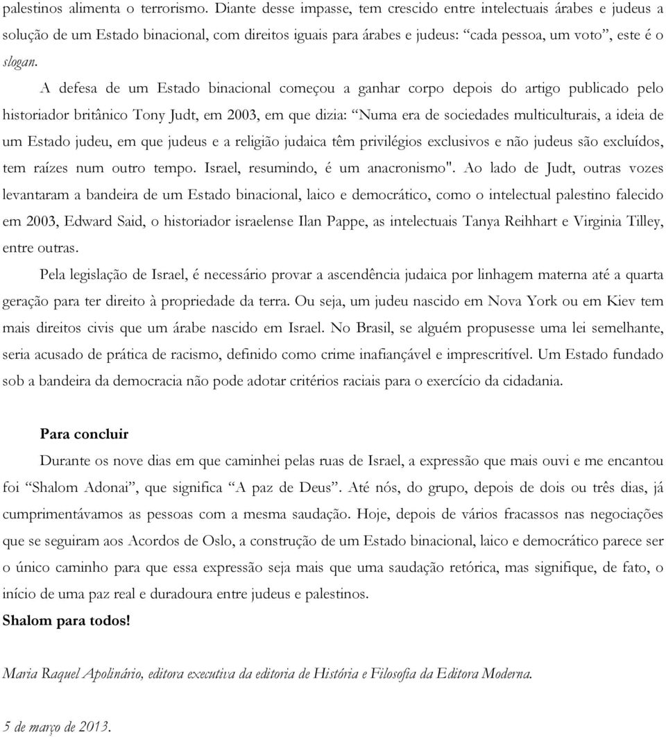 A defesa de um Estado binacional começou a ganhar corpo depois do artigo publicado pelo historiador britânico Tony Judt, em 2003, em que dizia: Numa era de sociedades multiculturais, a ideia de um