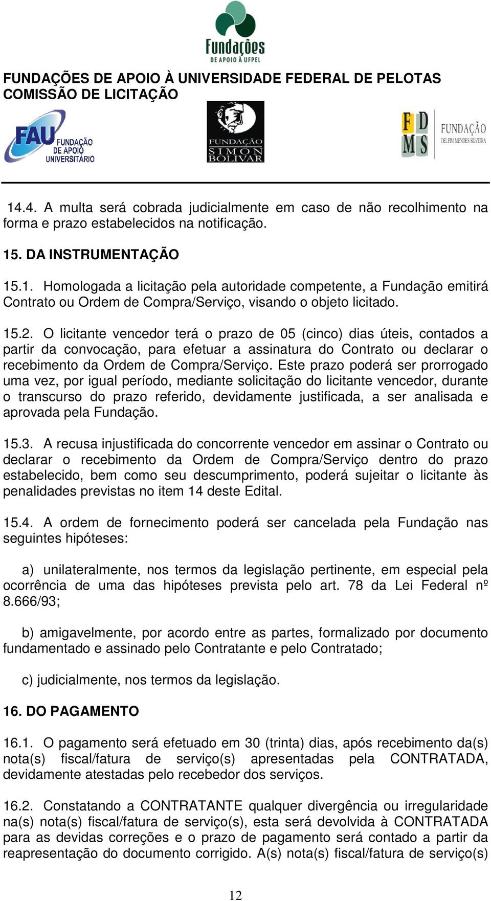 Este prazo poderá ser prorrogado uma vez, por igual período, mediante solicitação do licitante vencedor, durante o transcurso do prazo referido, devidamente justificada, a ser analisada e aprovada