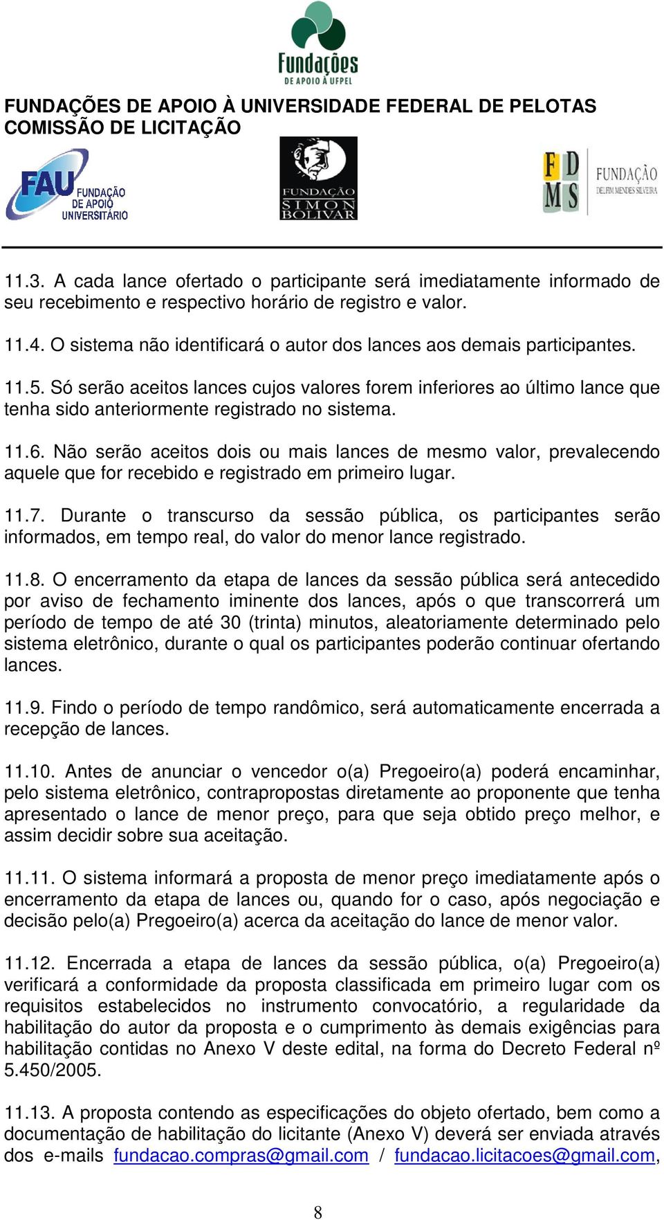 11.6. Não serão aceitos dois ou mais lances de mesmo valor, prevalecendo aquele que for recebido e registrado em primeiro lugar. 11.7.