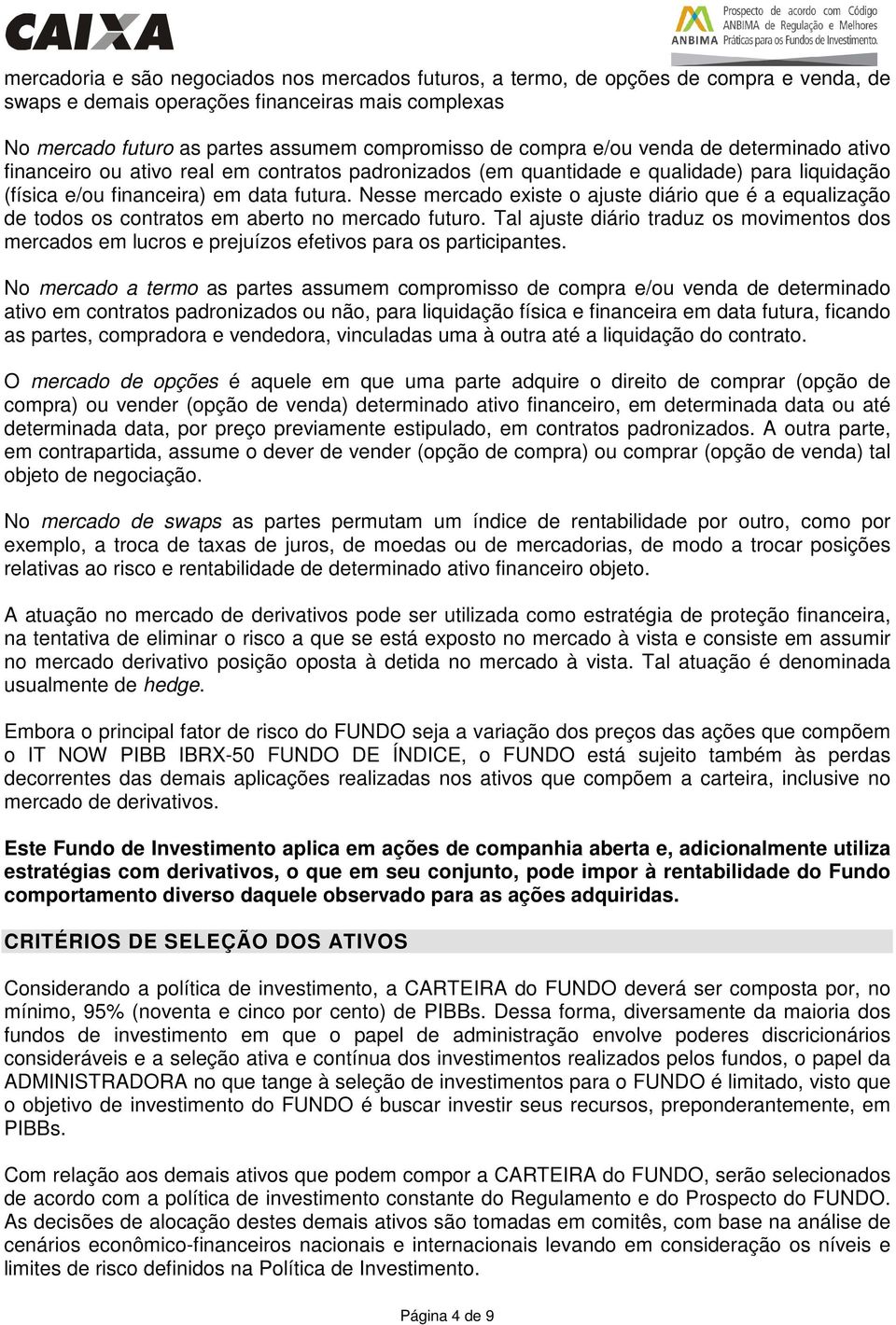 Nesse mercado existe o ajuste diário que é a equalização de todos os contratos em aberto no mercado futuro.