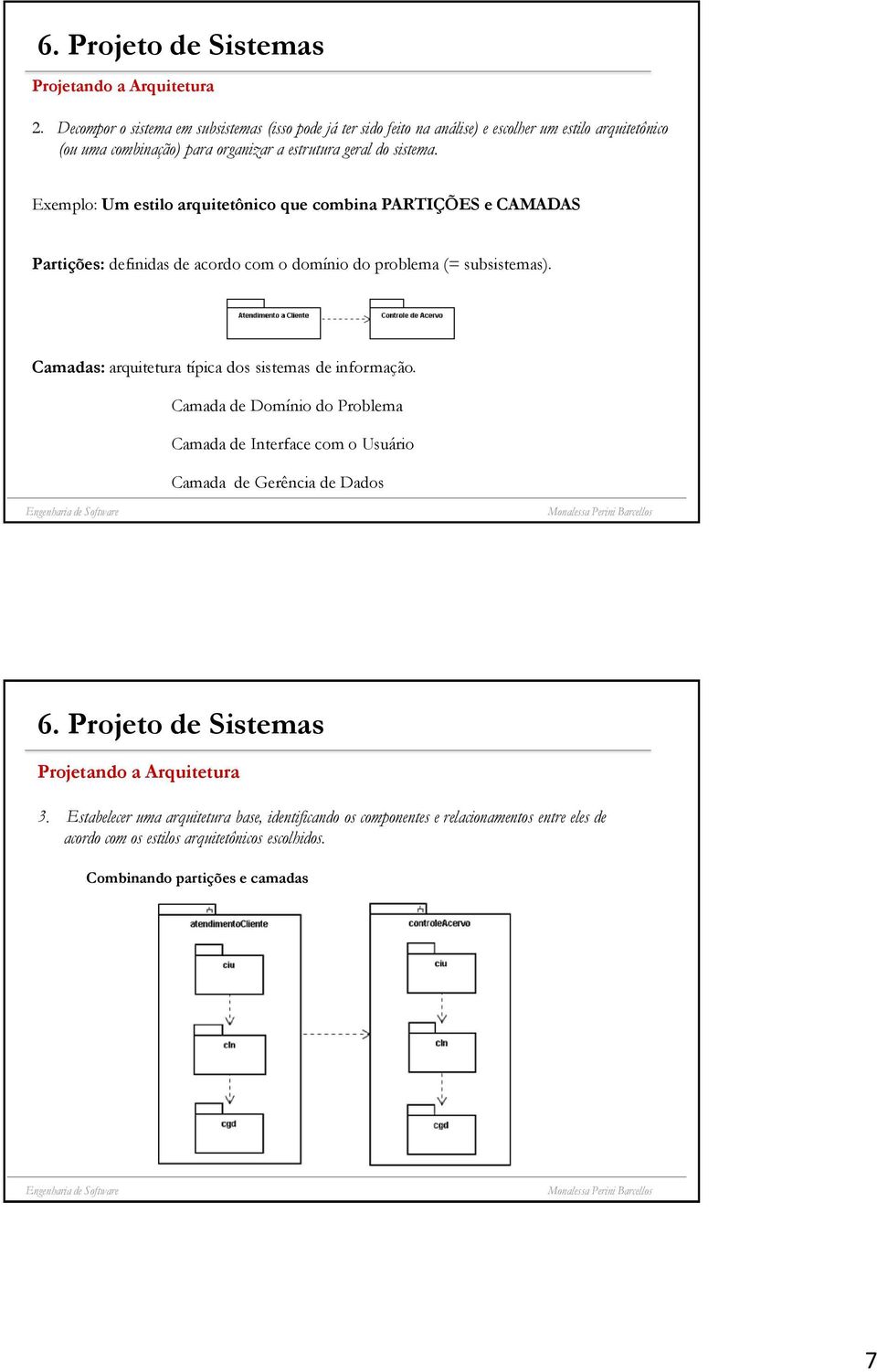 Exemplo: Um estilo arquitetônico que combina PARTIÇÕES e CAMADAS Partições: definidas de acordo com o domínio do problema (= subsistemas).
