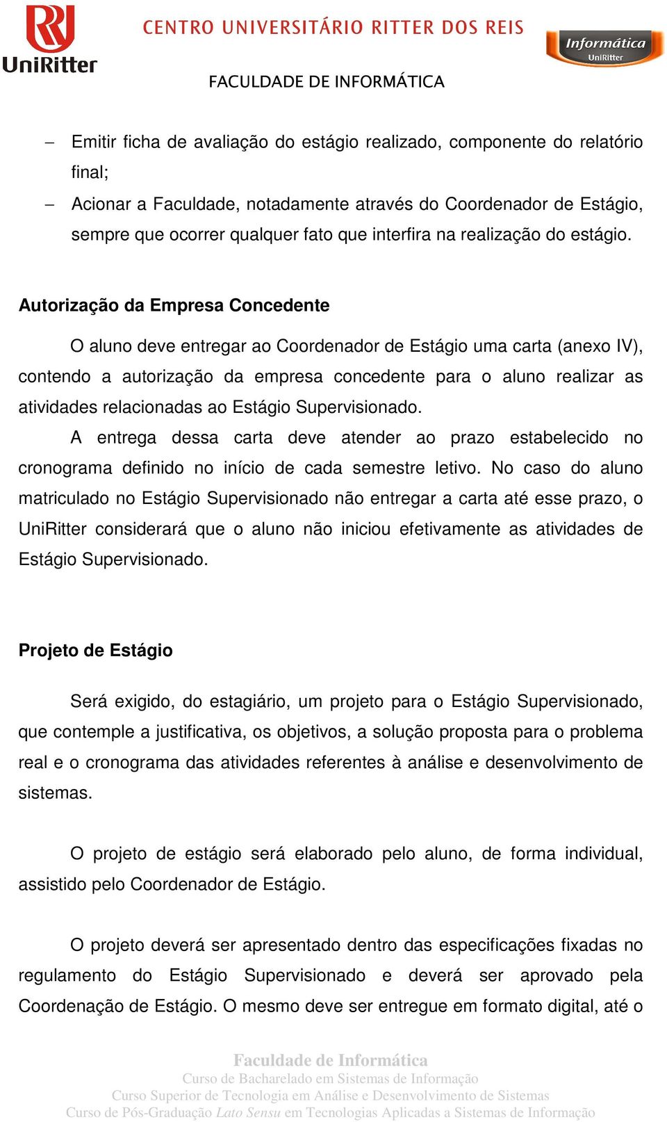 Autorização da Empresa Concedente O aluno deve entregar ao Coordenador de Estágio uma carta (anexo IV), contendo a autorização da empresa concedente para o aluno realizar as atividades relacionadas