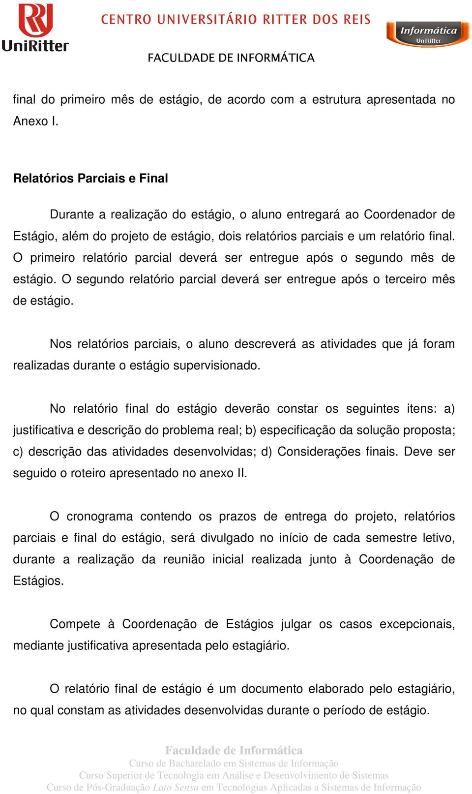 O primeiro relatório parcial deverá ser entregue após o segundo mês de estágio. O segundo relatório parcial deverá ser entregue após o terceiro mês de estágio.