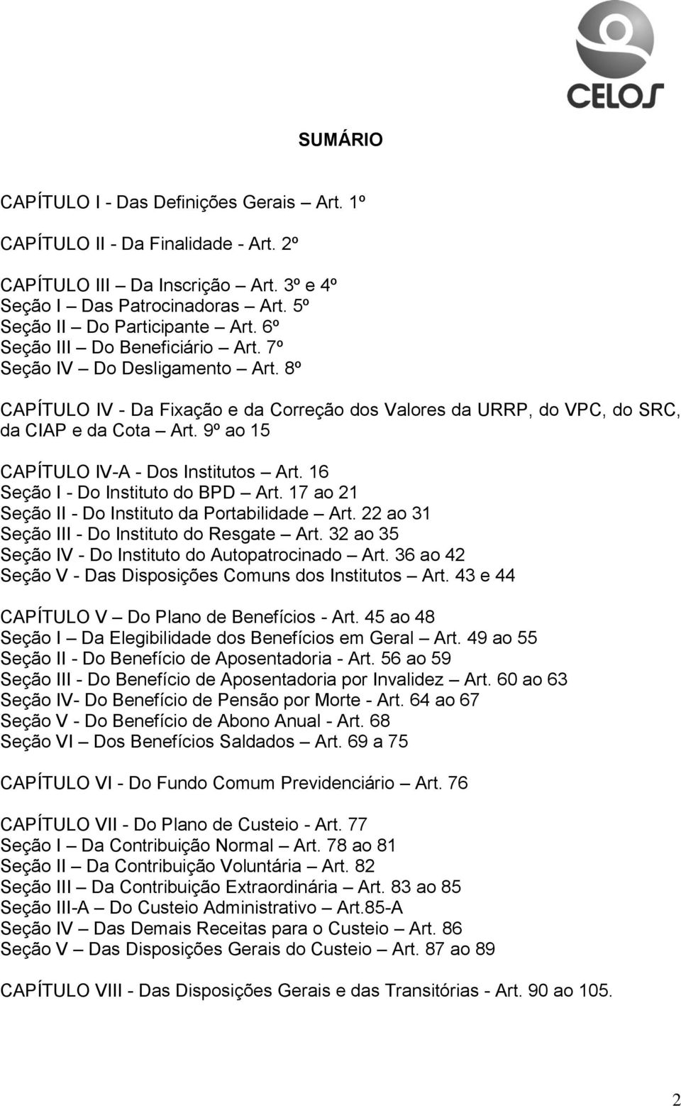 9º ao 15 CAPÍTULO IV-A - Dos Institutos Art. 16 Seção I - Do Instituto do BPD Art. 17 ao 21 Seção II - Do Instituto da Portabilidade Art. 22 ao 31 Seção III - Do Instituto do Resgate Art.