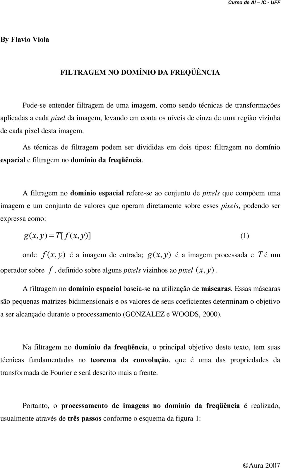 A filtragem no GRPtQLRHVSDFLDO refere-se ao conjunto de SL[HOV que compõem uma imagem e um conjunto de valores que operam diretamente sobre esses SL[HOV, podendo ser expressa como: J ([, = 7[ I ([, ]