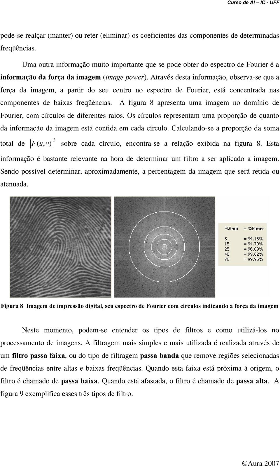 Através desta informação, observa-se que a força da imagem, a partir do seu centro no espectro de Fourier, está concentrada nas componentes de baixas freqüências.