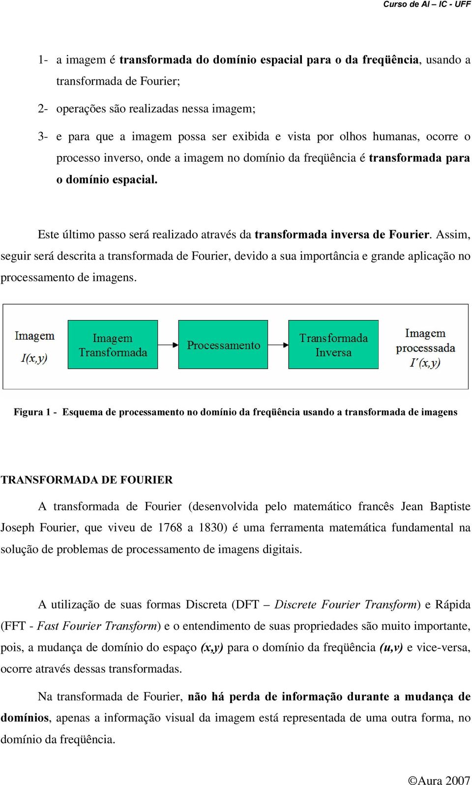 Assim, seguir será descrita a transformada de Fourier, devido a sua importância e grande aplicação no processamento de imagens.