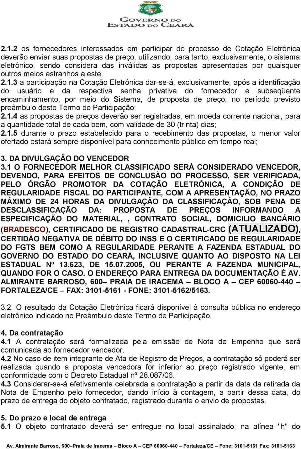 3 a participação na Cotação Eletrônica dar-se-á, exclusivamente, após a identificação do usuário e da respectiva senha privativa do fornecedor e subseqüente encaminhamento, por meio do Sistema, de