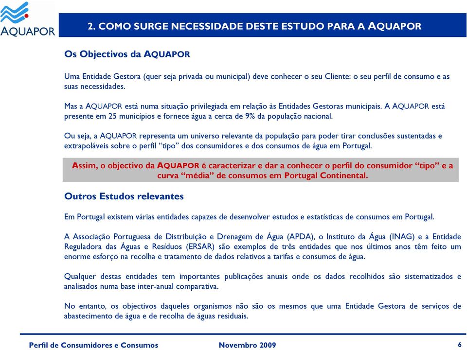 Ou seja, a AQUAPOR representa um universo relevante da população para poder tirar conclusões sustentadas e extrapoláveis sobre o perfil tipo dos consumidores e dos consumos de água em Portugal.