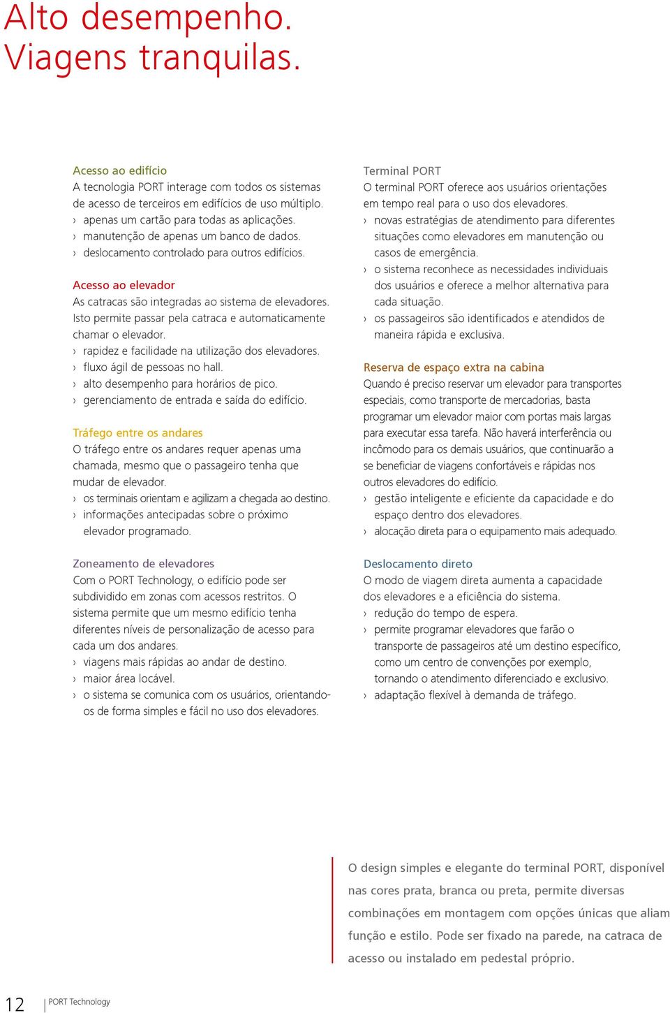 Isto permite passar pela catraca e automaticamente chamar o elevador. rapidez e facilidade na utilização dos elevadores. fluxo ágil de pessoas no hall. alto desempenho para horários de pico.