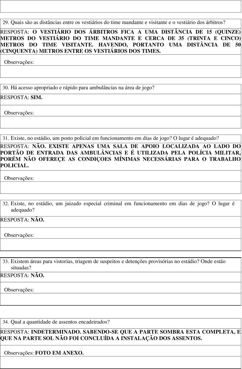 HAVENDO, PORTANTO UMA DISTÂNCIA DE 50 (CINQUENTA) METROS ENTRE OS VESTIÁRIOS DOS TIMES. 30. Há acesso apropriado e rápido para ambulâncias na área de jogo? RESPOSTA: SIM. 31.